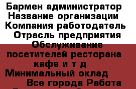 Бармен-администратор › Название организации ­ Компания-работодатель › Отрасль предприятия ­ Обслуживание посетителей ресторана, кафе и т.д. › Минимальный оклад ­ 12 000 - Все города Работа » Вакансии   . Северная Осетия